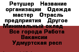 Ретушер › Название организации ­ Одежда мастер › Отрасль предприятия ­ Другое › Минимальный оклад ­ 1 - Все города Работа » Вакансии   . Удмуртская респ.